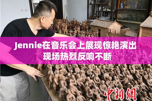 Jennie在音乐会上展现惊艳演出 现场热烈反响不断