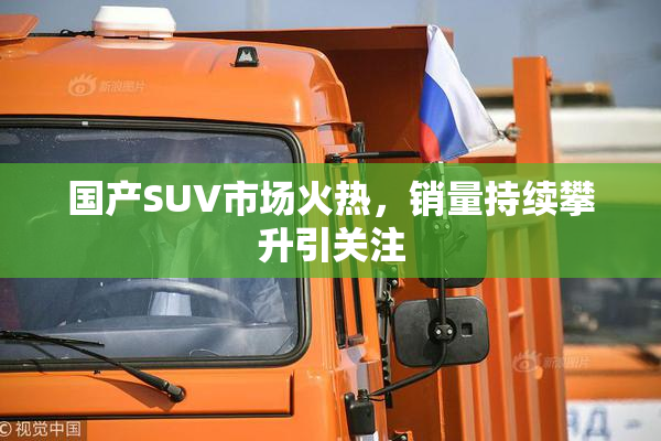 国产SUV市场火热，销量持续攀升引关注