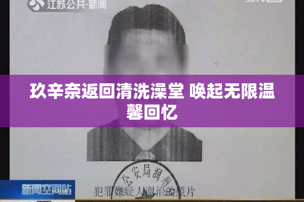 玖辛奈返回清洗澡堂 唤起无限温馨回忆