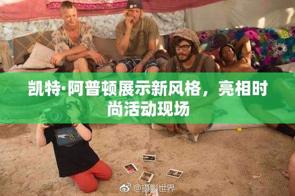 凯特·阿普顿展示新风格，亮相时尚活动现场
