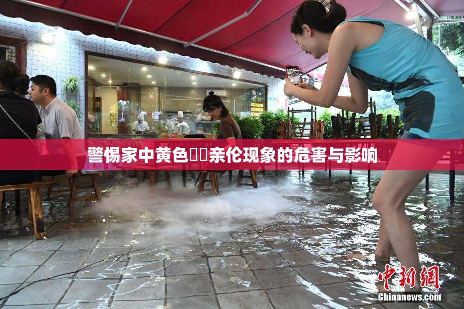 警惕家中黄色亂倫亲伦现象的危害与影响