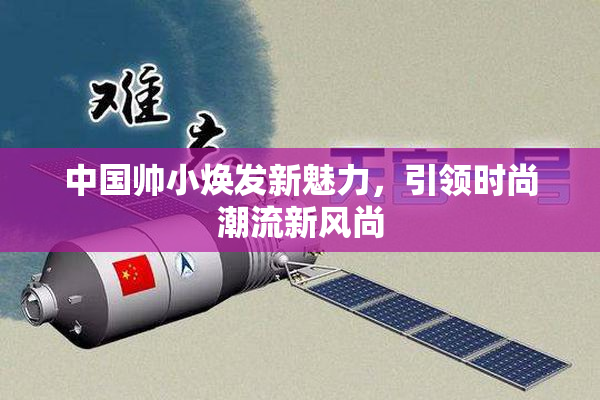 中国帅小焕发新魅力，引领时尚潮流新风尚