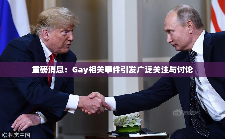 重磅消息：Gay相关事件引发广泛关注与讨论