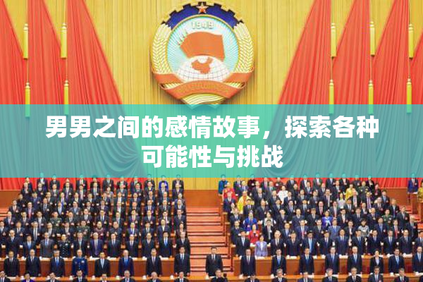 男男之间的感情故事，探索各种可能性与挑战