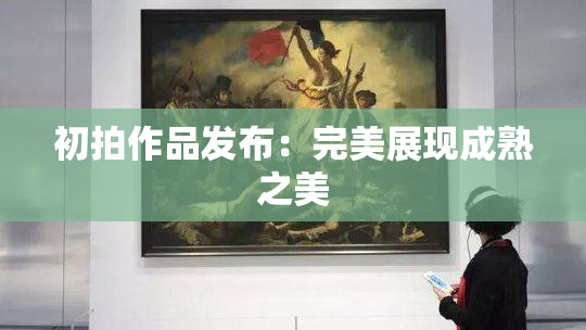 初拍作品发布：完美展现成熟之美