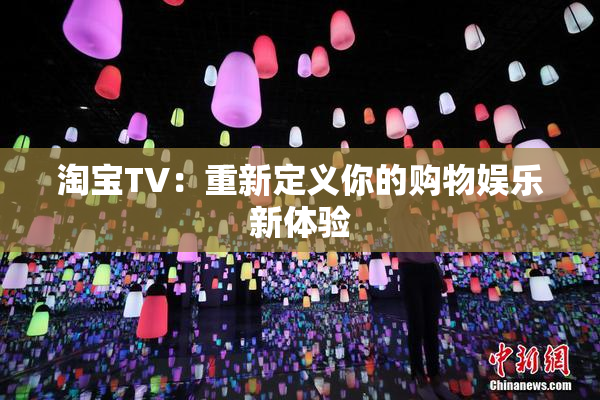 淘宝TV：重新定义你的购物娱乐新体验