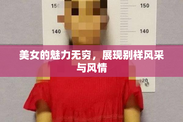 美女的魅力无穷，展现别样风采与风情