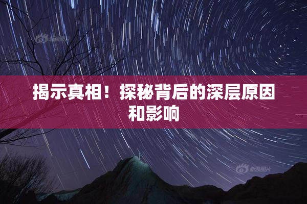 揭示真相！探秘背后的深层原因和影响