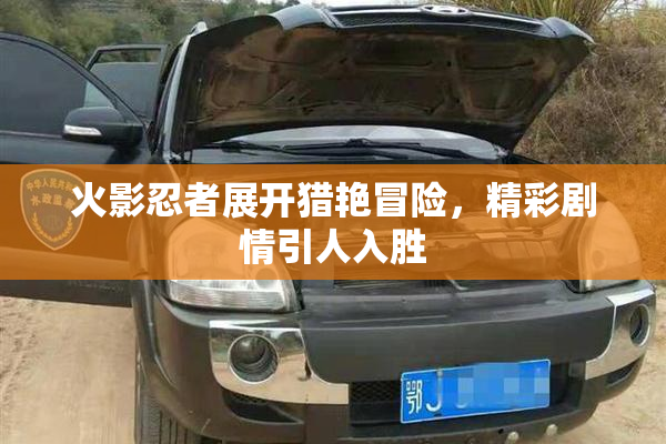 火影忍者展开猎艳冒险，精彩剧情引人入胜