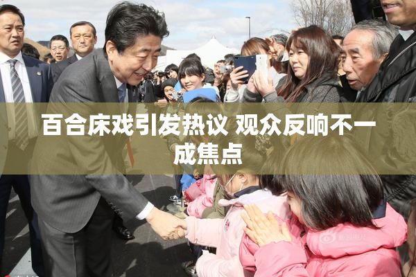 百合床戏引发热议 观众反响不一成焦点