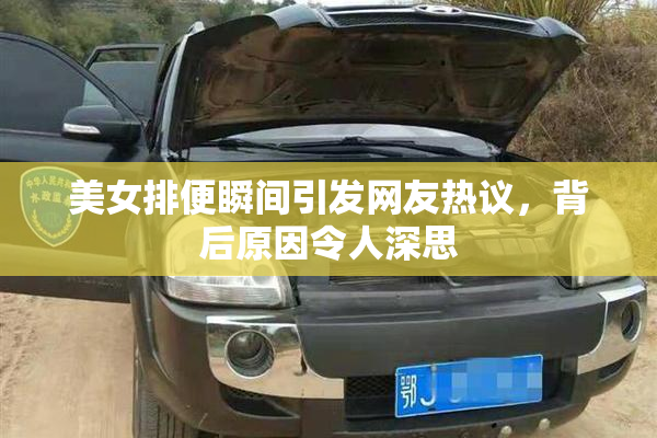 美女排便瞬间引发网友热议，背后原因令人深思
