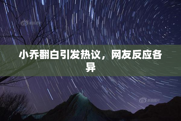 小乔翻白引发热议，网友反应各异