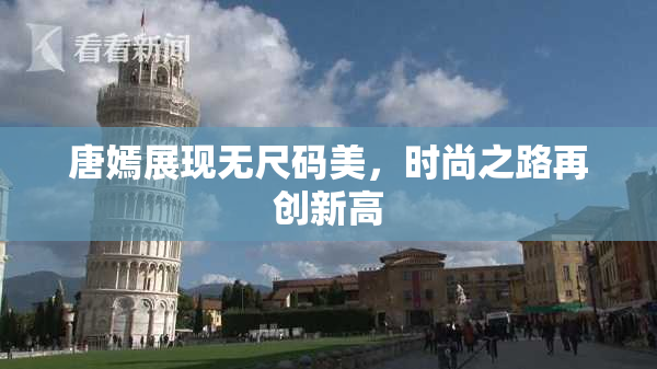 唐嫣展现无尺码美，时尚之路再创新高