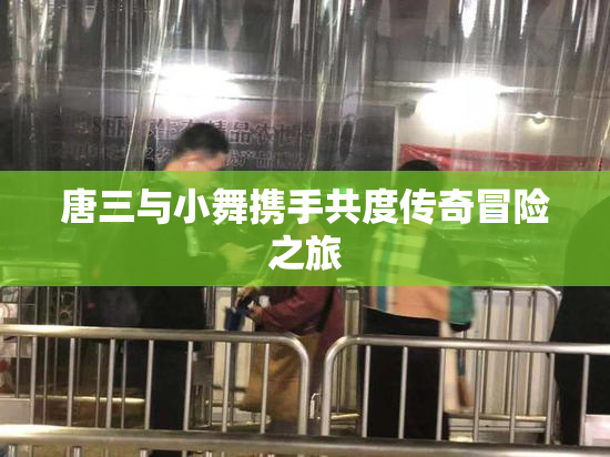 唐三与小舞携手共度传奇冒险之旅