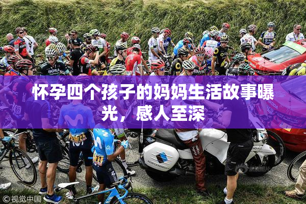 怀孕四个孩子的妈妈生活故事曝光，感人至深