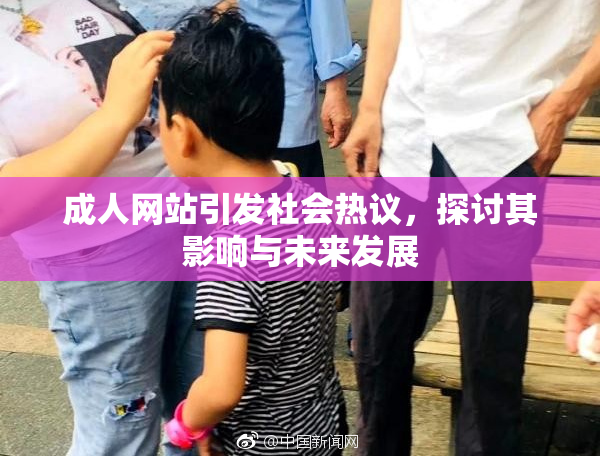 成人网站引发社会热议，探讨其影响与未来发展