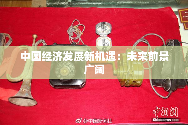 中国经济发展新机遇：未来前景广阔