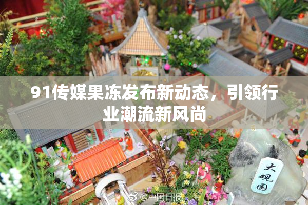 91传媒果冻发布新动态，引领行业潮流新风尚