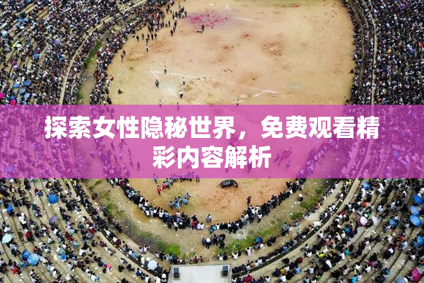 探索女性隐秘世界，免费观看精彩内容解析